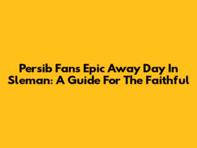 Persib Fans' Epic Away Day In Sleman: A Guide For The Faithful
