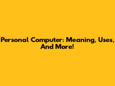Personal Computer: Meaning, Uses, And More!