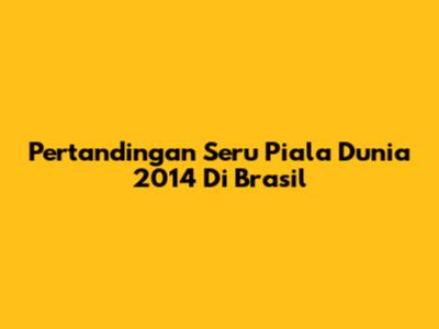 Pertandingan Seru Piala Dunia 2014 Di Brasil