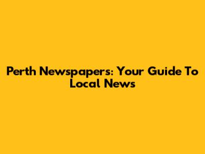 Perth Newspapers: Your Guide To Local News