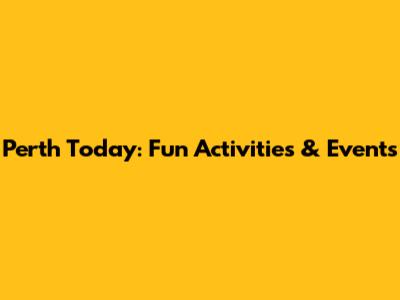 Perth Today: Fun Activities & Events