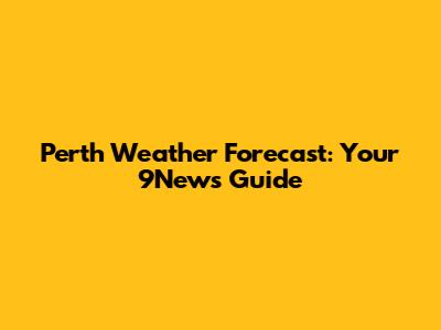 Perth Weather Forecast: Your 9News Guide