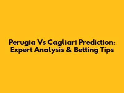 Perugia Vs Cagliari Prediction: Expert Analysis & Betting Tips