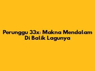 Perunggu 33x: Makna Mendalam Di Balik Lagunya
