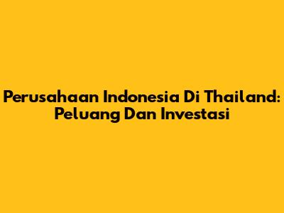 Perusahaan Indonesia Di Thailand: Peluang Dan Investasi
