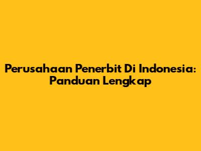 Perusahaan Penerbit Di Indonesia: Panduan Lengkap