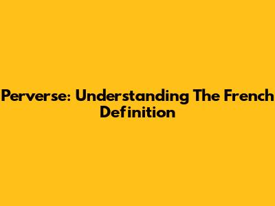Perverse: Understanding The French Definition