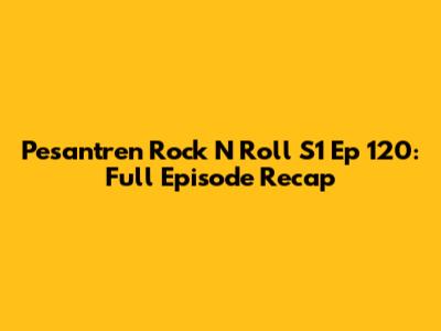 Pesantren Rock N Roll S1 Ep 120: Full Episode Recap
