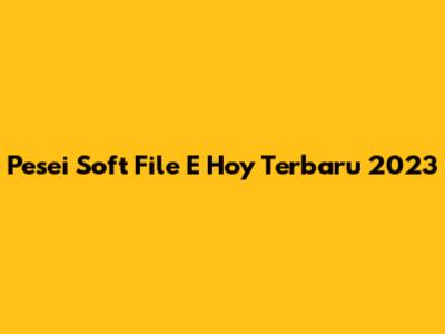 Pesei Soft File E Hoy Terbaru 2023