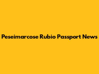 Peseimarcose Rubio Passport News