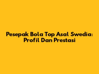 Pesepak Bola Top Asal Swedia: Profil Dan Prestasi