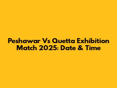 Peshawar Vs Quetta Exhibition Match 2025: Date & Time