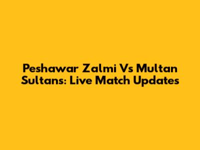 Peshawar Zalmi Vs Multan Sultans: Live Match Updates