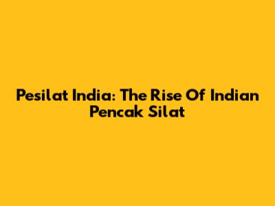 Pesilat India: The Rise Of Indian Pencak Silat