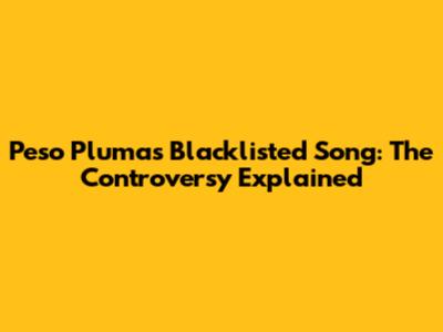 Peso Pluma's Blacklisted Song: The Controversy Explained