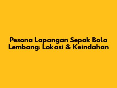 Pesona Lapangan Sepak Bola Lembang: Lokasi & Keindahan
