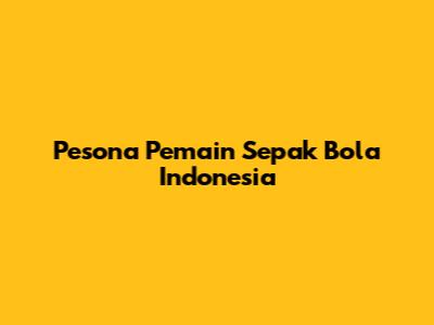 Pesona Pemain Sepak Bola Indonesia