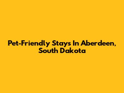 Pet-Friendly Stays In Aberdeen, South Dakota