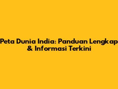 Peta Dunia India: Panduan Lengkap & Informasi Terkini