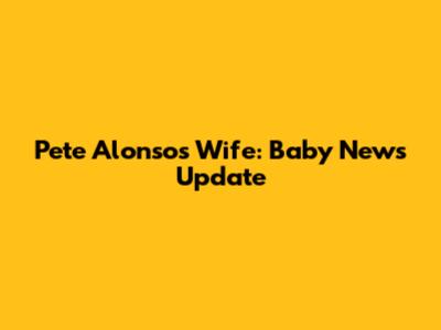 Pete Alonso's Wife: Baby News Update