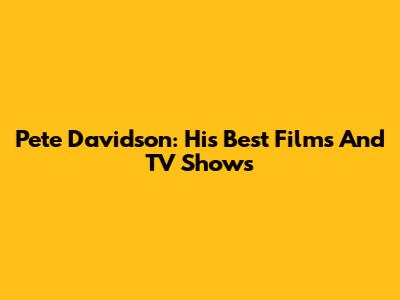 Pete Davidson: His Best Films And TV Shows
