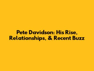 Pete Davidson: His Rise, Relationships, & Recent Buzz