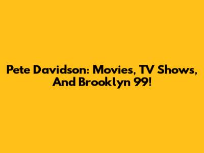 Pete Davidson: Movies, TV Shows, And Brooklyn 99!