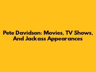 Pete Davidson: Movies, TV Shows, And Jackass Appearances