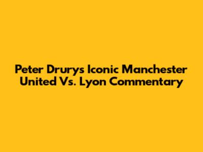 Peter Drury's Iconic Manchester United Vs. Lyon Commentary