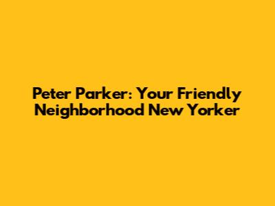 Peter Parker: Your Friendly Neighborhood New Yorker