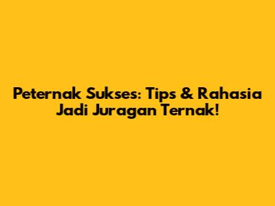 Peternak Sukses: Tips & Rahasia Jadi Juragan Ternak!