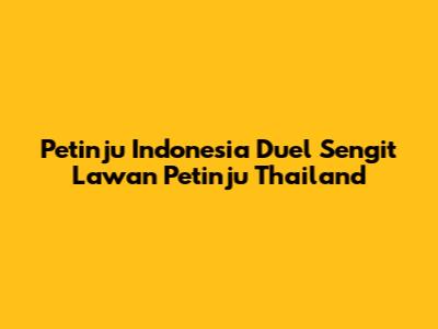 Petinju Indonesia Duel Sengit Lawan Petinju Thailand