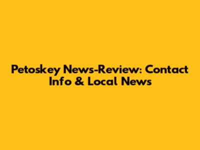 Petoskey News-Review: Contact Info & Local News