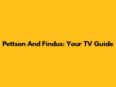 Pettson And Findus: Your TV Guide