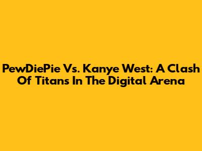 PewDiePie Vs. Kanye West: A Clash Of Titans In The Digital Arena