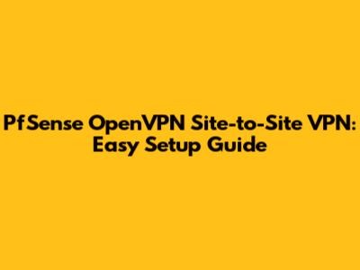 PfSense OpenVPN Site-to-Site VPN: Easy Setup Guide