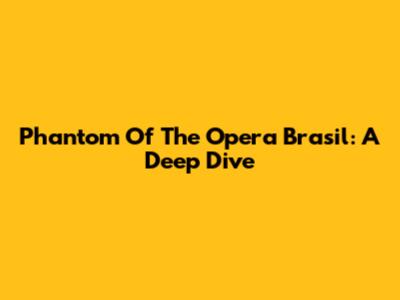 Phantom Of The Opera Brasil: A Deep Dive