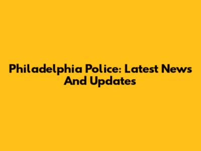 Philadelphia Police: Latest News And Updates