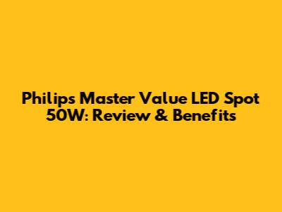 Philips Master Value LED Spot 50W: Review & Benefits