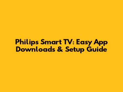 Philips Smart TV: Easy App Downloads & Setup Guide