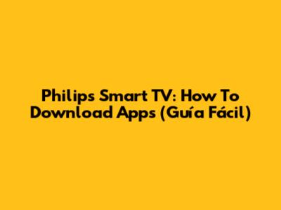 Philips Smart TV: How To Download Apps (Guía Fácil)