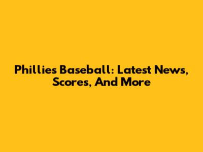 Phillies Baseball: Latest News, Scores, And More