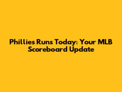 Phillies Runs Today: Your MLB Scoreboard Update
