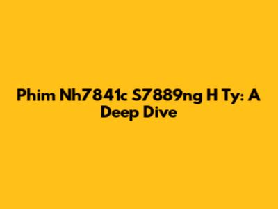 Phim Nh7841c S7889ng H Ty: A Deep Dive