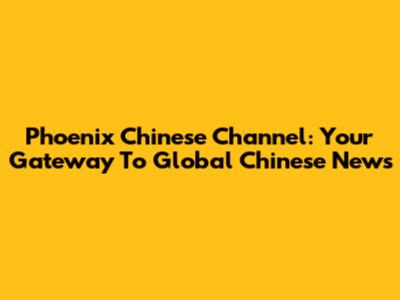 Phoenix Chinese Channel: Your Gateway To Global Chinese News