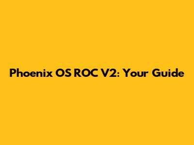 Phoenix OS ROC V2: Your Guide