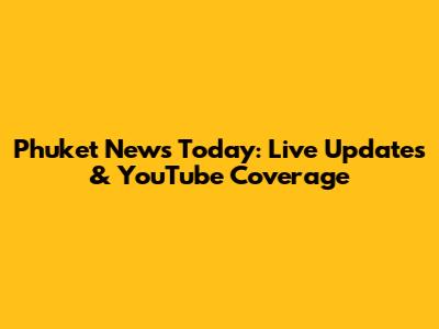 Phuket News Today: Live Updates & YouTube Coverage
