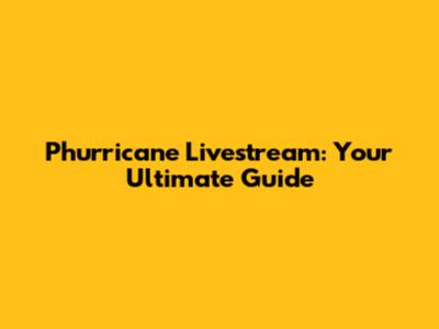 Phurricane Livestream: Your Ultimate Guide