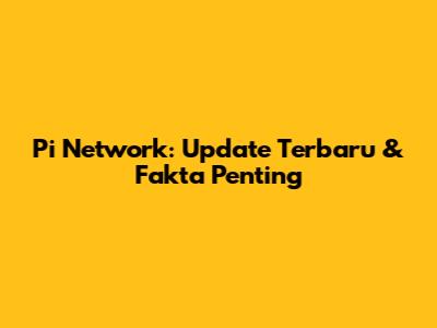 Pi Network: Update Terbaru & Fakta Penting