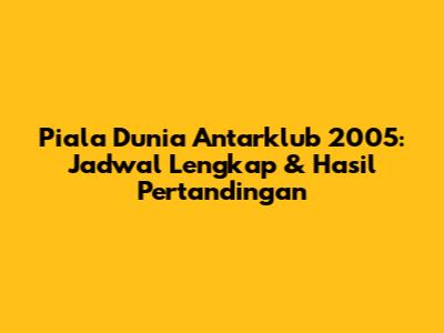 Piala Dunia Antarklub 2005: Jadwal Lengkap & Hasil Pertandingan